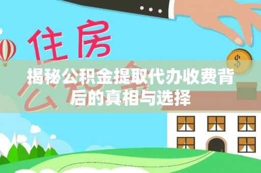 临沧揭秘公积金提取代办收费背后的真相与选择