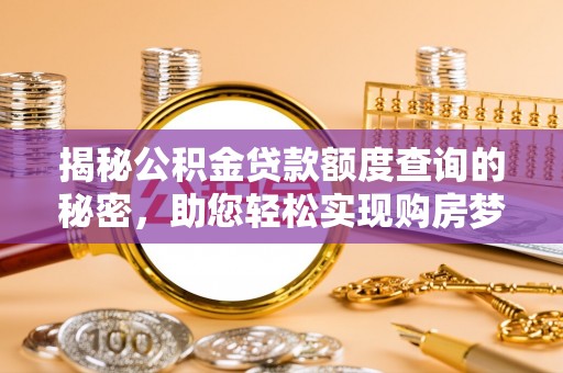 临沧揭秘公积金贷款额度查询的秘密，助您轻松实现购房梦想