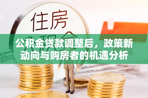 临沧公积金贷款调整后，政策新动向与购房者的机遇分析