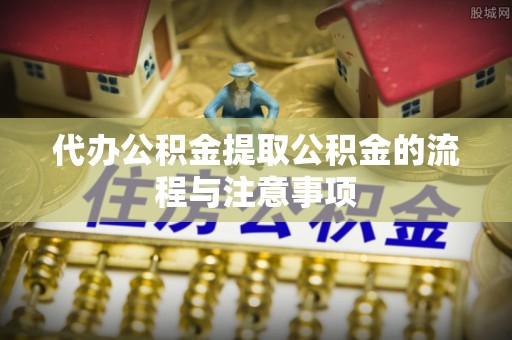 临沧代办公积金提取公积金的流程与注意事项
