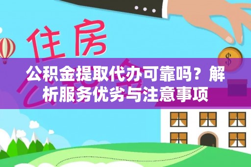 临沧公积金提取代办可靠吗？解析服务优劣与注意事项