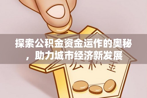 临沧探索公积金资金运作的奥秘，助力城市经济新发展
