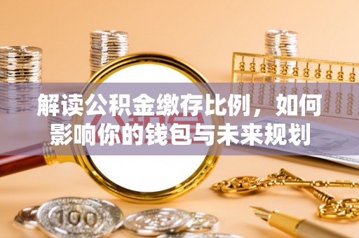 临沧解读公积金缴存比例，如何影响你的钱包与未来规划