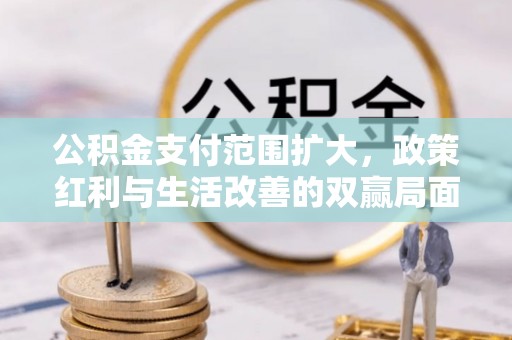 临沧公积金支付范围扩大，政策红利与生活改善的双赢局面