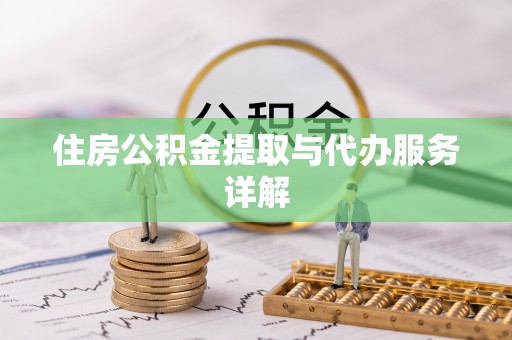 临沧住房公积金提取与代办服务详解