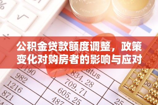 临沧公积金贷款额度调整，政策变化对购房者的影响与应对策略