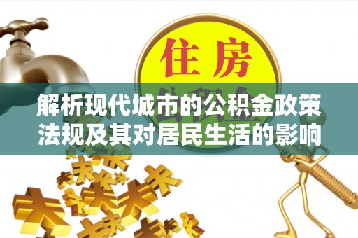 临沧解析现代城市的公积金政策法规及其对居民生活的影响