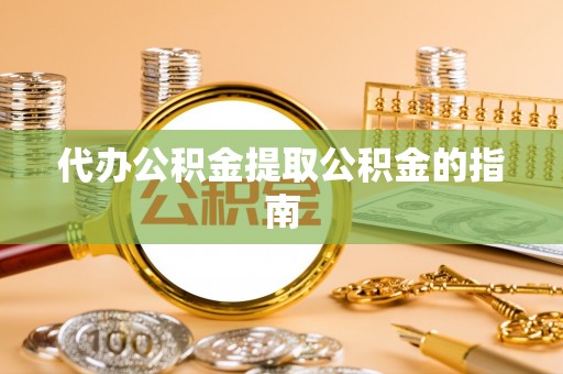 临沧代办公积金提取公积金的指南