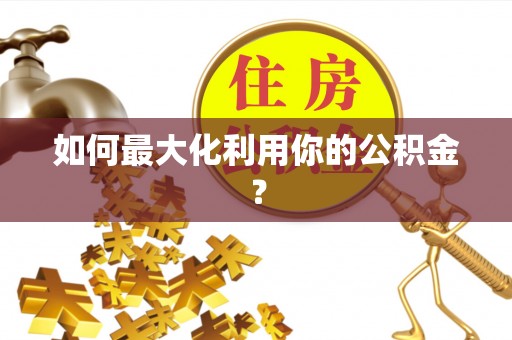 临沧如何最大化利用你的公积金？