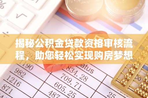 临沧揭秘公积金贷款资格审核流程，助您轻松实现购房梦想