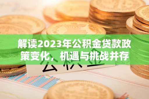 临沧解读2023年公积金贷款政策变化，机遇与挑战并存