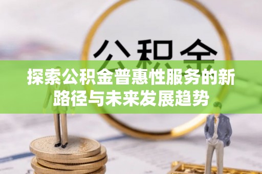 临沧探索公积金普惠性服务的新路径与未来发展趋势