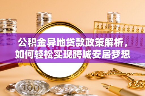 临沧公积金异地贷款政策解析，如何轻松实现跨城安居梦想