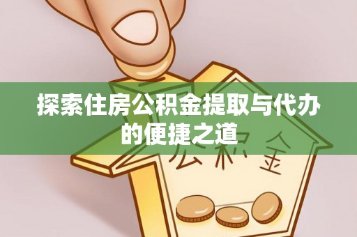 临沧探索住房公积金提取与代办的便捷之道