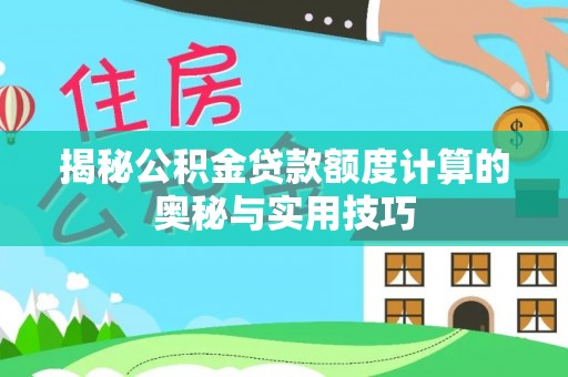 临沧揭秘公积金贷款额度计算的奥秘与实用技巧