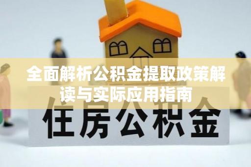 临沧全面解析公积金提取政策解读与实际应用指南
