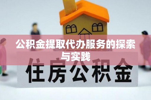临沧公积金提取代办服务的探索与实践