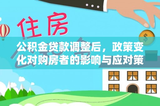 临沧公积金贷款调整后，政策变化对购房者的影响与应对策略
