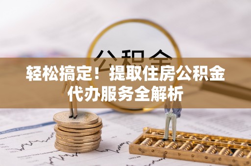 临沧轻松搞定！提取住房公积金代办服务全解析