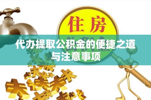 临沧代办提取公积金的便捷之道与注意事项