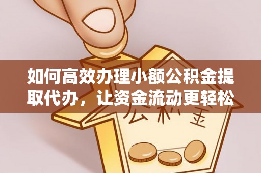 临沧如何高效办理小额公积金提取代办，让资金流动更轻松