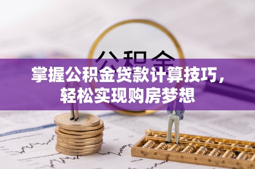 临沧掌握公积金贷款计算技巧，轻松实现购房梦想