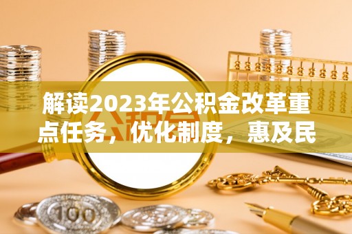 临沧解读2023年公积金改革重点任务，优化制度，惠及民生