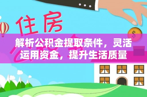 临沧解析公积金提取条件，灵活运用资金，提升生活质量