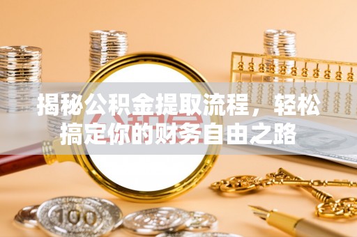 临沧揭秘公积金提取流程，轻松搞定你的财务自由之路