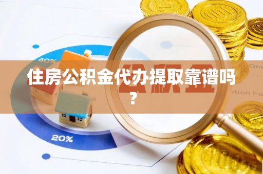 临沧住房公积金代办提取靠谱吗？