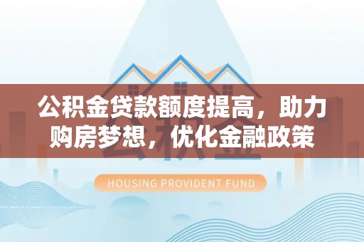 临沧公积金贷款额度提高，助力购房梦想，优化金融政策
