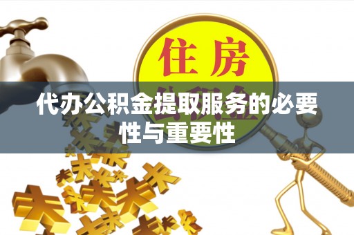 临沧代办公积金提取服务的必要性与重要性