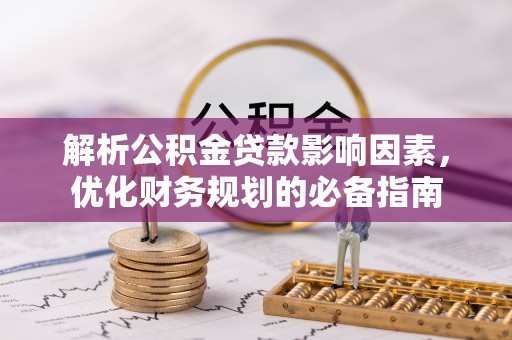 临沧解析公积金贷款影响因素，优化财务规划的必备指南
