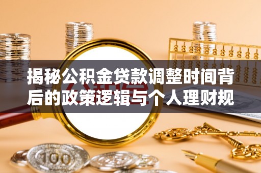 临沧揭秘公积金贷款调整时间背后的政策逻辑与个人理财规划