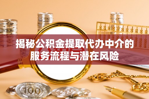 临沧揭秘公积金提取代办中介的服务流程与潜在风险
