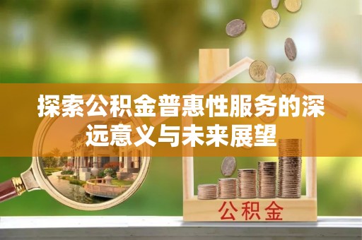 临沧探索公积金普惠性服务的深远意义与未来展望