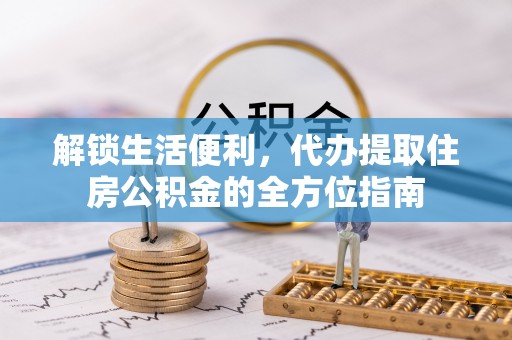 临沧解锁生活便利，代办提取住房公积金的全方位指南
