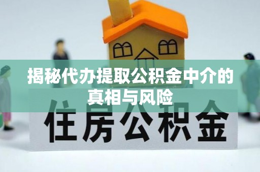 临沧揭秘代办提取公积金中介的真相与风险