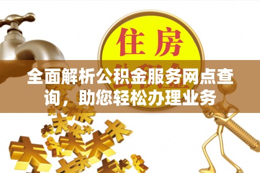 临沧全面解析公积金服务网点查询，助您轻松办理业务