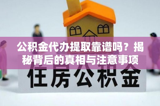 临沧公积金代办提取靠谱吗？揭秘背后的真相与注意事项
