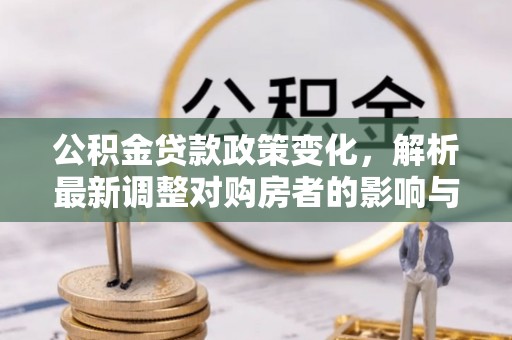 临沧公积金贷款政策变化，解析最新调整对购房者的影响与机遇
