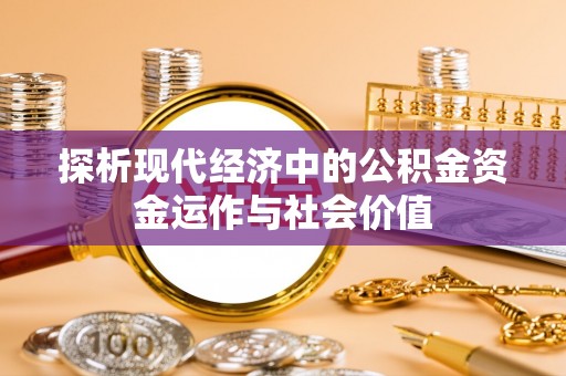 临沧探析现代经济中的公积金资金运作与社会价值