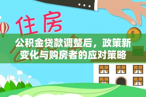 临沧公积金贷款调整后，政策新变化与购房者的应对策略