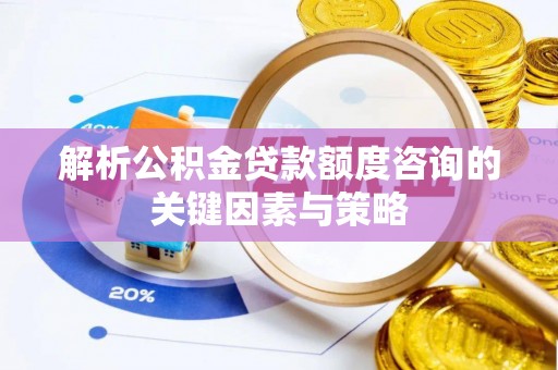 临沧解析公积金贷款额度咨询的关键因素与策略