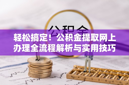 临沧轻松搞定！公积金提取网上办理全流程解析与实用技巧