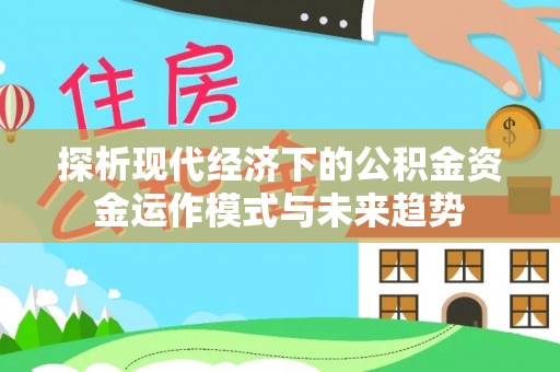 临沧探析现代经济下的公积金资金运作模式与未来趋势