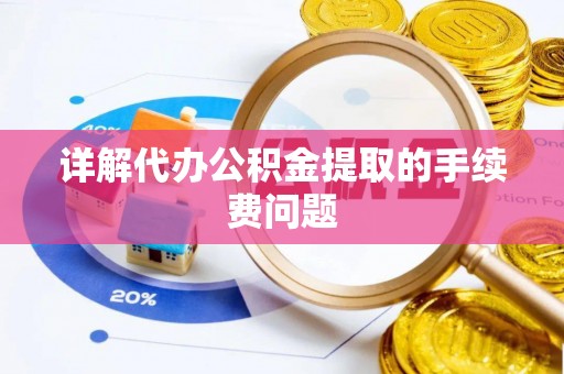 临沧详解代办公积金提取的手续费问题