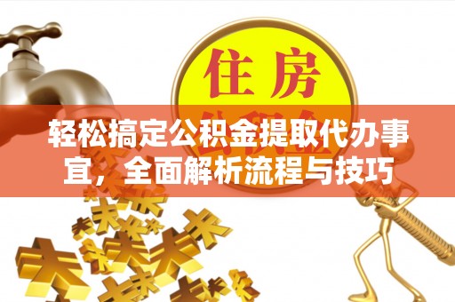 临沧轻松搞定公积金提取代办事宜，全面解析流程与技巧