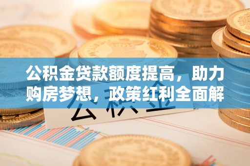 临沧公积金贷款额度提高，助力购房梦想，政策红利全面解析