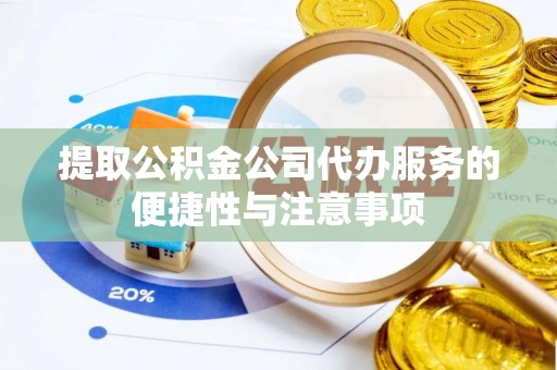 临沧提取公积金公司代办服务的便捷性与注意事项